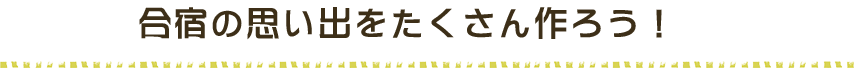 合宿の思い出をたくさん作ろう